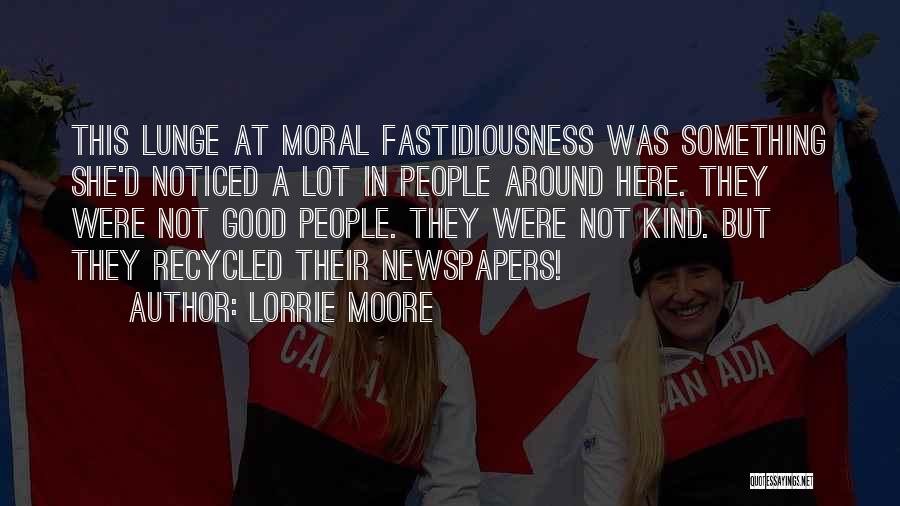Lorrie Moore Quotes: This Lunge At Moral Fastidiousness Was Something She'd Noticed A Lot In People Around Here. They Were Not Good People.