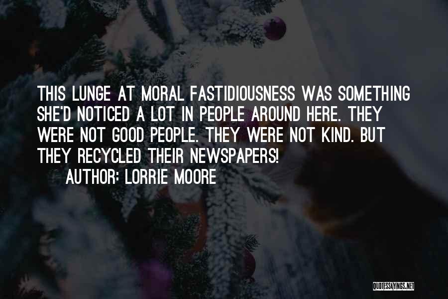 Lorrie Moore Quotes: This Lunge At Moral Fastidiousness Was Something She'd Noticed A Lot In People Around Here. They Were Not Good People.