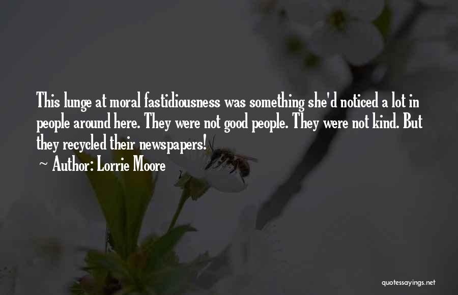 Lorrie Moore Quotes: This Lunge At Moral Fastidiousness Was Something She'd Noticed A Lot In People Around Here. They Were Not Good People.