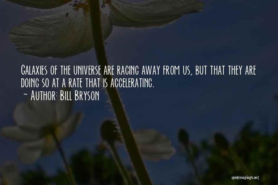 Bill Bryson Quotes: Galaxies Of The Universe Are Racing Away From Us, But That They Are Doing So At A Rate That Is