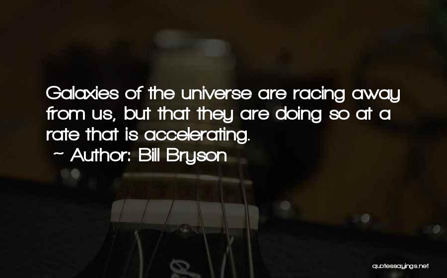 Bill Bryson Quotes: Galaxies Of The Universe Are Racing Away From Us, But That They Are Doing So At A Rate That Is