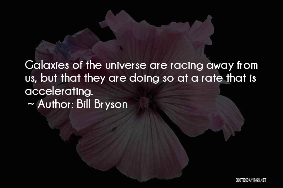 Bill Bryson Quotes: Galaxies Of The Universe Are Racing Away From Us, But That They Are Doing So At A Rate That Is