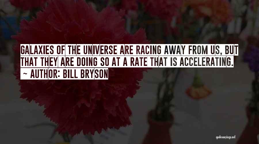 Bill Bryson Quotes: Galaxies Of The Universe Are Racing Away From Us, But That They Are Doing So At A Rate That Is