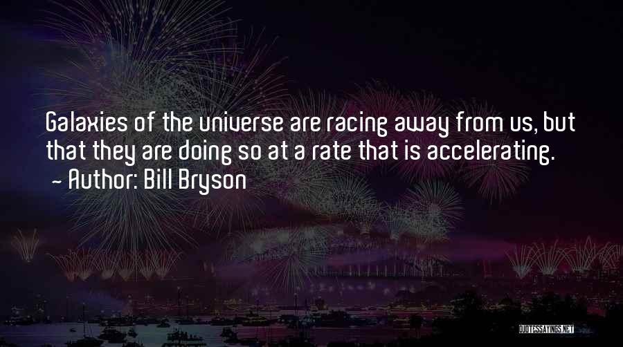 Bill Bryson Quotes: Galaxies Of The Universe Are Racing Away From Us, But That They Are Doing So At A Rate That Is