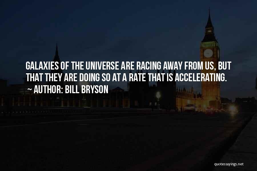 Bill Bryson Quotes: Galaxies Of The Universe Are Racing Away From Us, But That They Are Doing So At A Rate That Is