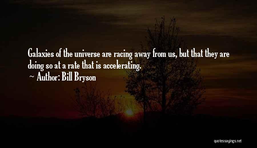 Bill Bryson Quotes: Galaxies Of The Universe Are Racing Away From Us, But That They Are Doing So At A Rate That Is