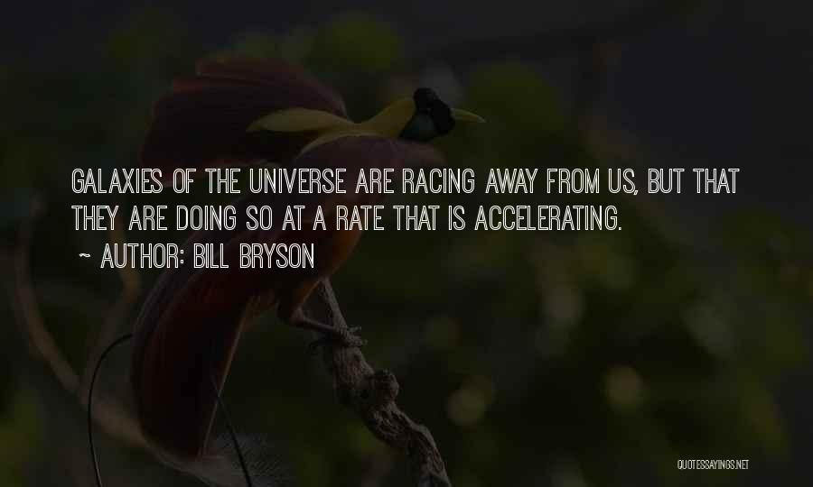Bill Bryson Quotes: Galaxies Of The Universe Are Racing Away From Us, But That They Are Doing So At A Rate That Is