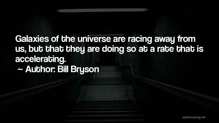 Bill Bryson Quotes: Galaxies Of The Universe Are Racing Away From Us, But That They Are Doing So At A Rate That Is