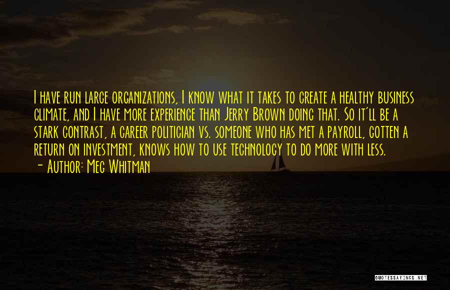 Meg Whitman Quotes: I Have Run Large Organizations, I Know What It Takes To Create A Healthy Business Climate, And I Have More