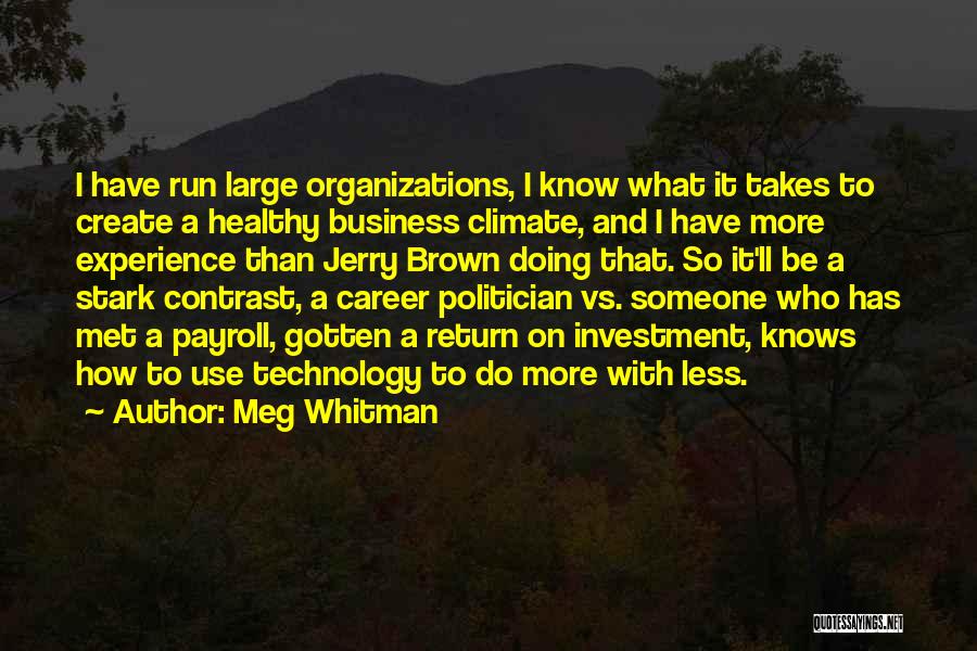 Meg Whitman Quotes: I Have Run Large Organizations, I Know What It Takes To Create A Healthy Business Climate, And I Have More