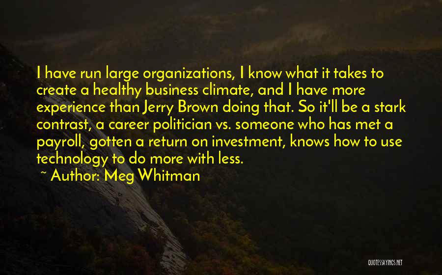 Meg Whitman Quotes: I Have Run Large Organizations, I Know What It Takes To Create A Healthy Business Climate, And I Have More