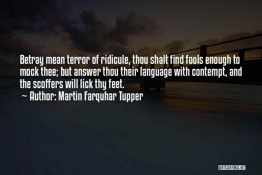 Martin Farquhar Tupper Quotes: Betray Mean Terror Of Ridicule, Thou Shalt Find Fools Enough To Mock Thee; But Answer Thou Their Language With Contempt,