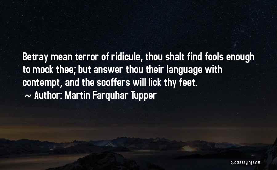 Martin Farquhar Tupper Quotes: Betray Mean Terror Of Ridicule, Thou Shalt Find Fools Enough To Mock Thee; But Answer Thou Their Language With Contempt,