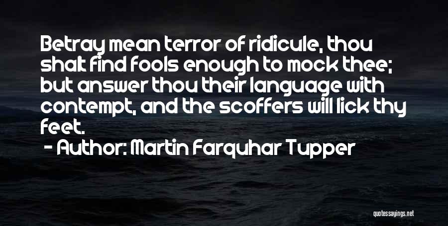 Martin Farquhar Tupper Quotes: Betray Mean Terror Of Ridicule, Thou Shalt Find Fools Enough To Mock Thee; But Answer Thou Their Language With Contempt,