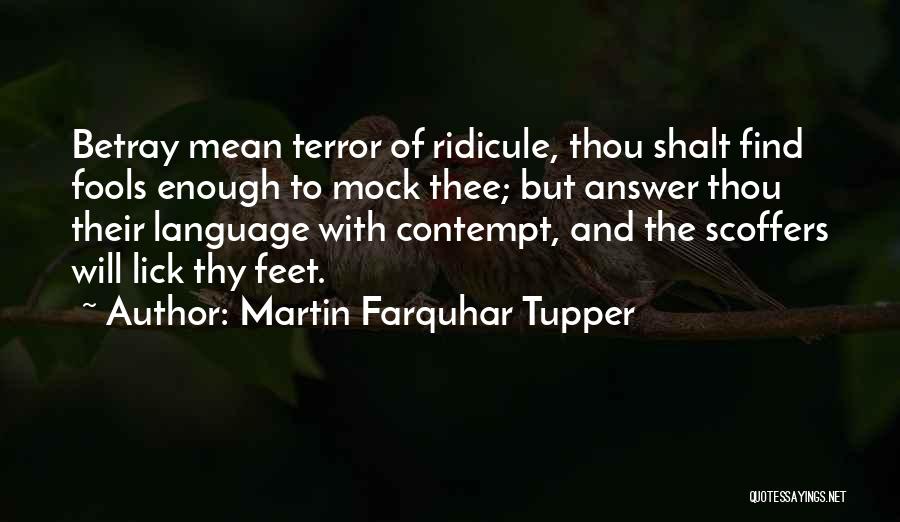 Martin Farquhar Tupper Quotes: Betray Mean Terror Of Ridicule, Thou Shalt Find Fools Enough To Mock Thee; But Answer Thou Their Language With Contempt,