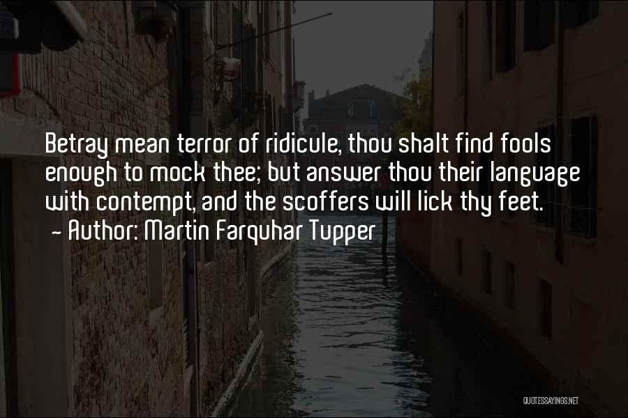 Martin Farquhar Tupper Quotes: Betray Mean Terror Of Ridicule, Thou Shalt Find Fools Enough To Mock Thee; But Answer Thou Their Language With Contempt,