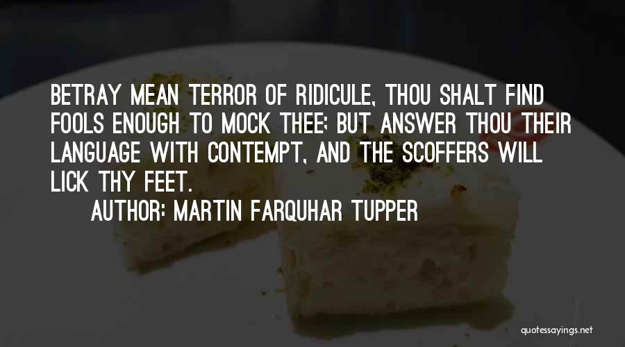 Martin Farquhar Tupper Quotes: Betray Mean Terror Of Ridicule, Thou Shalt Find Fools Enough To Mock Thee; But Answer Thou Their Language With Contempt,
