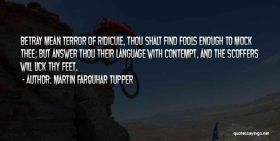 Martin Farquhar Tupper Quotes: Betray Mean Terror Of Ridicule, Thou Shalt Find Fools Enough To Mock Thee; But Answer Thou Their Language With Contempt,