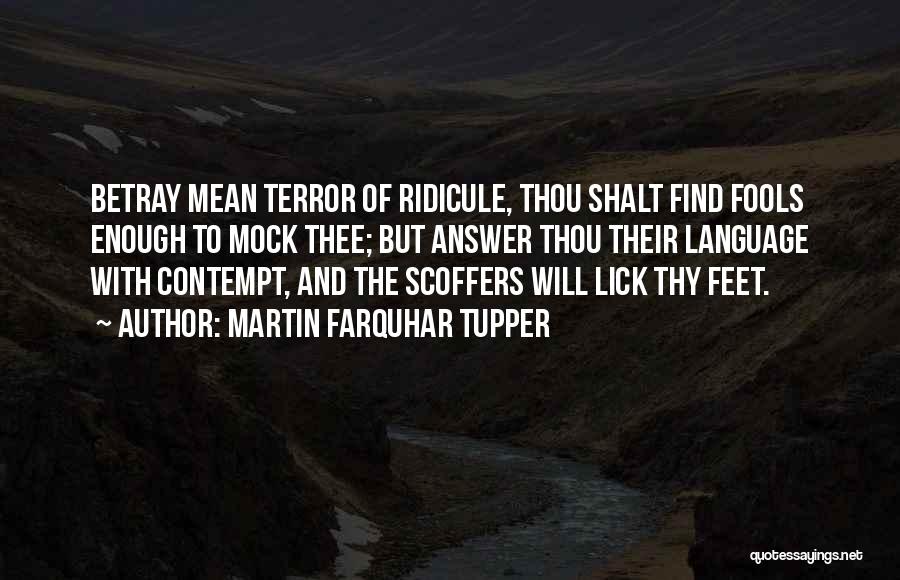 Martin Farquhar Tupper Quotes: Betray Mean Terror Of Ridicule, Thou Shalt Find Fools Enough To Mock Thee; But Answer Thou Their Language With Contempt,