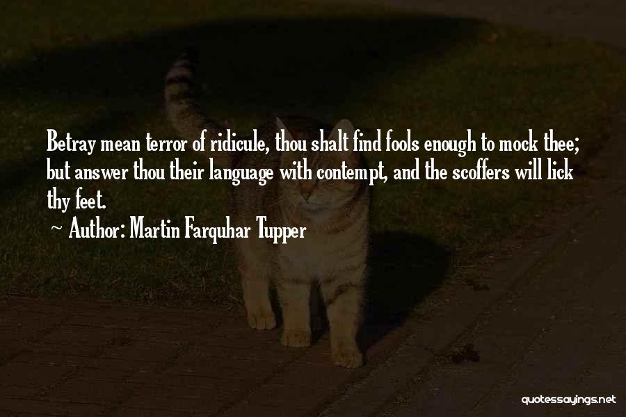 Martin Farquhar Tupper Quotes: Betray Mean Terror Of Ridicule, Thou Shalt Find Fools Enough To Mock Thee; But Answer Thou Their Language With Contempt,