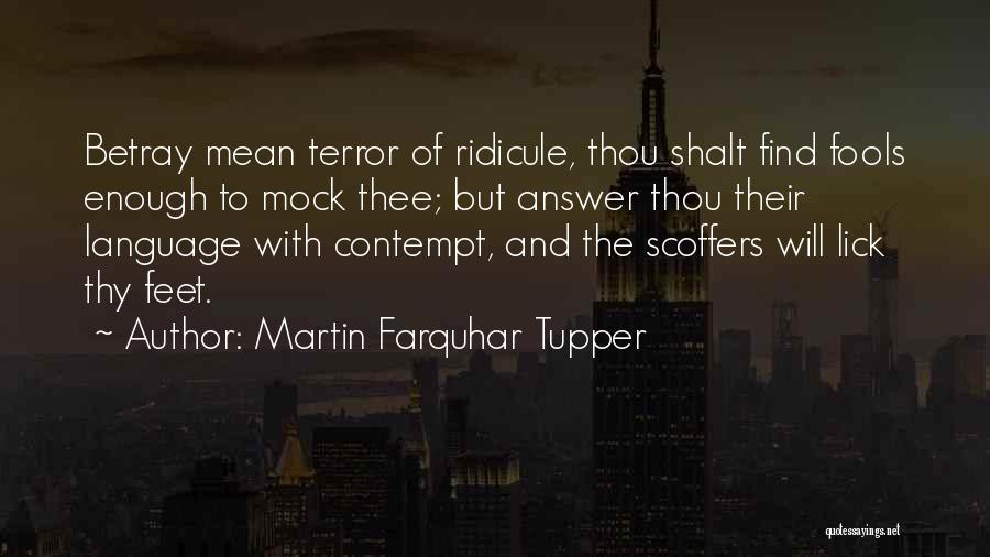 Martin Farquhar Tupper Quotes: Betray Mean Terror Of Ridicule, Thou Shalt Find Fools Enough To Mock Thee; But Answer Thou Their Language With Contempt,