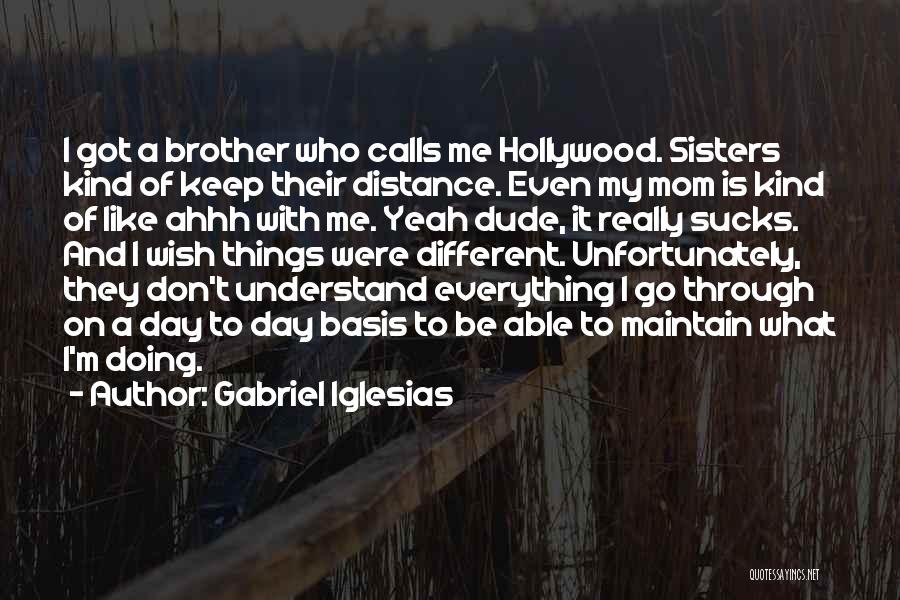 Gabriel Iglesias Quotes: I Got A Brother Who Calls Me Hollywood. Sisters Kind Of Keep Their Distance. Even My Mom Is Kind Of