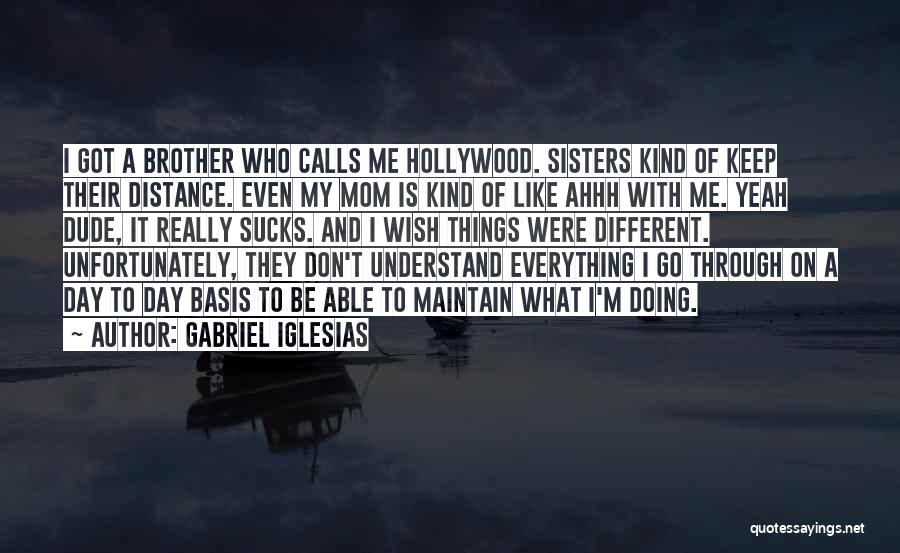 Gabriel Iglesias Quotes: I Got A Brother Who Calls Me Hollywood. Sisters Kind Of Keep Their Distance. Even My Mom Is Kind Of