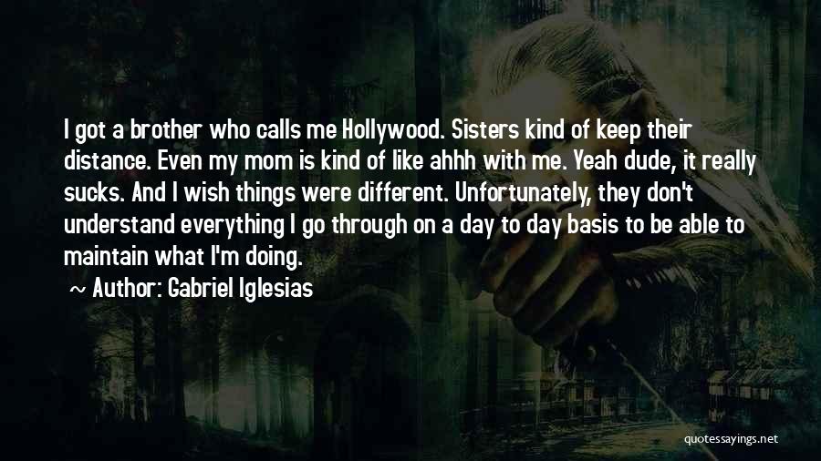 Gabriel Iglesias Quotes: I Got A Brother Who Calls Me Hollywood. Sisters Kind Of Keep Their Distance. Even My Mom Is Kind Of