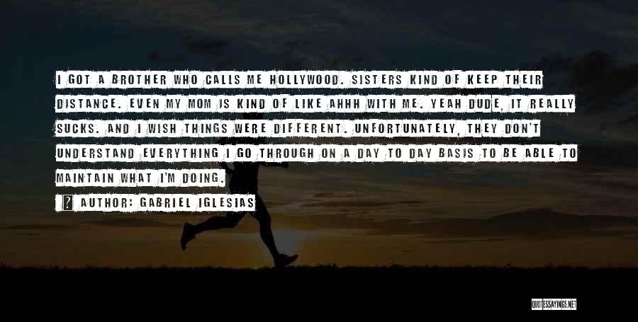 Gabriel Iglesias Quotes: I Got A Brother Who Calls Me Hollywood. Sisters Kind Of Keep Their Distance. Even My Mom Is Kind Of