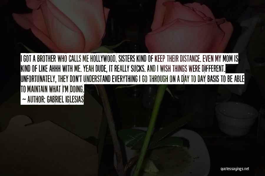 Gabriel Iglesias Quotes: I Got A Brother Who Calls Me Hollywood. Sisters Kind Of Keep Their Distance. Even My Mom Is Kind Of