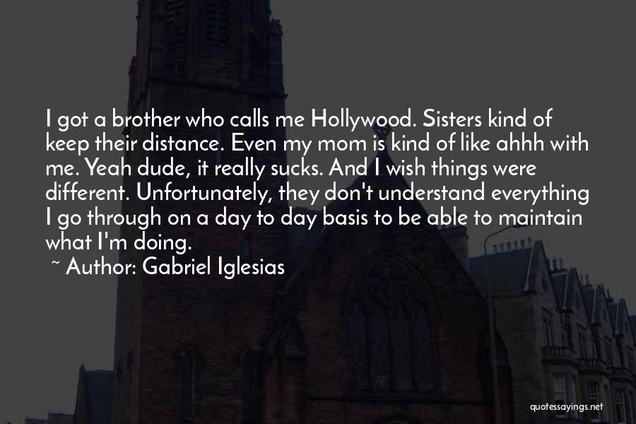 Gabriel Iglesias Quotes: I Got A Brother Who Calls Me Hollywood. Sisters Kind Of Keep Their Distance. Even My Mom Is Kind Of