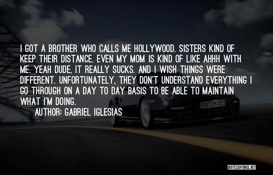 Gabriel Iglesias Quotes: I Got A Brother Who Calls Me Hollywood. Sisters Kind Of Keep Their Distance. Even My Mom Is Kind Of
