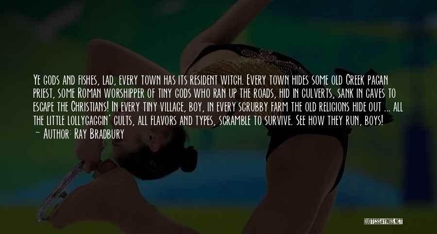 Ray Bradbury Quotes: Ye Gods And Fishes, Lad, Every Town Has Its Resident Witch. Every Town Hides Some Old Greek Pagan Priest, Some