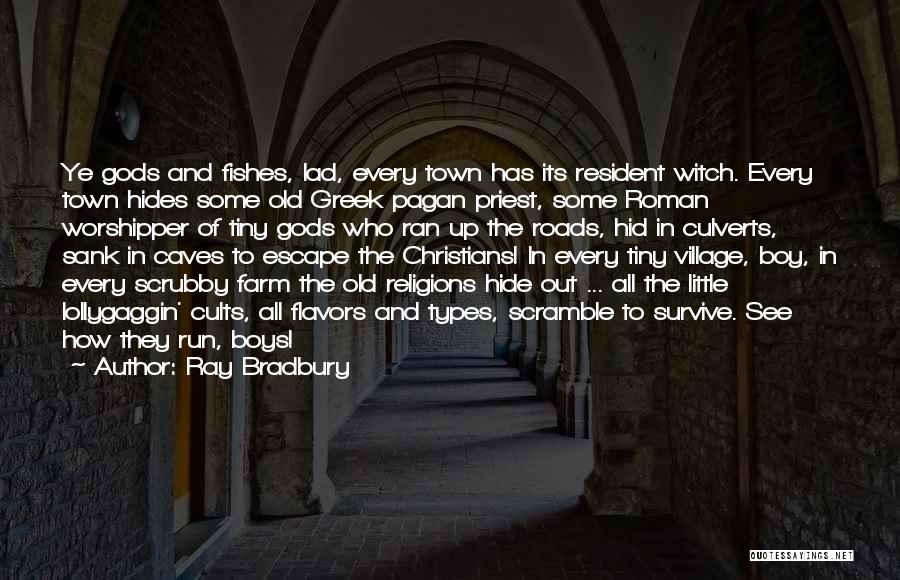 Ray Bradbury Quotes: Ye Gods And Fishes, Lad, Every Town Has Its Resident Witch. Every Town Hides Some Old Greek Pagan Priest, Some