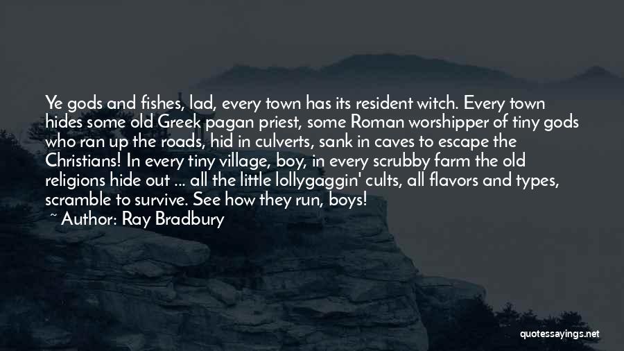 Ray Bradbury Quotes: Ye Gods And Fishes, Lad, Every Town Has Its Resident Witch. Every Town Hides Some Old Greek Pagan Priest, Some