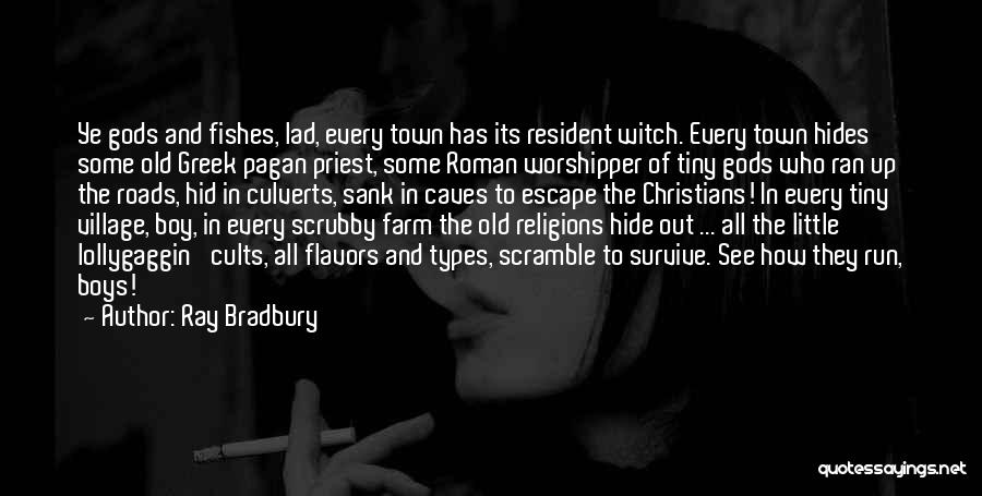 Ray Bradbury Quotes: Ye Gods And Fishes, Lad, Every Town Has Its Resident Witch. Every Town Hides Some Old Greek Pagan Priest, Some