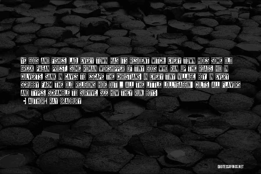Ray Bradbury Quotes: Ye Gods And Fishes, Lad, Every Town Has Its Resident Witch. Every Town Hides Some Old Greek Pagan Priest, Some