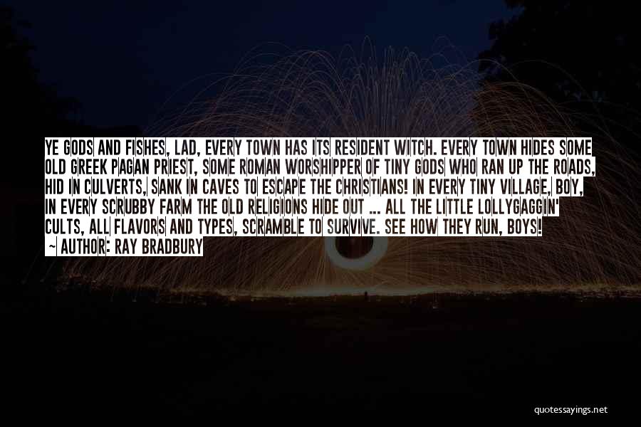 Ray Bradbury Quotes: Ye Gods And Fishes, Lad, Every Town Has Its Resident Witch. Every Town Hides Some Old Greek Pagan Priest, Some