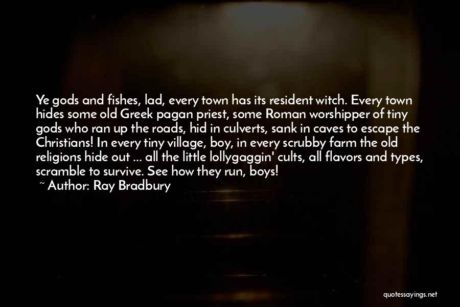 Ray Bradbury Quotes: Ye Gods And Fishes, Lad, Every Town Has Its Resident Witch. Every Town Hides Some Old Greek Pagan Priest, Some