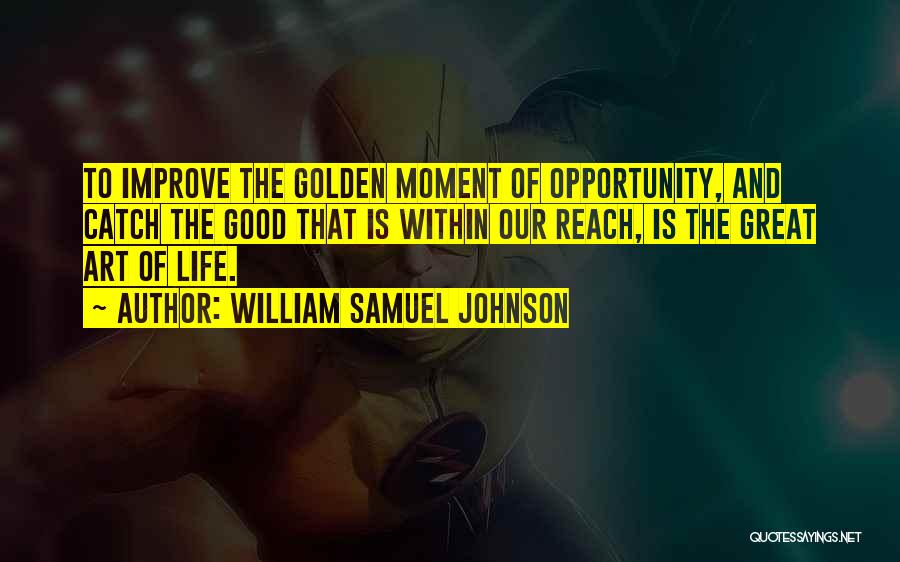 William Samuel Johnson Quotes: To Improve The Golden Moment Of Opportunity, And Catch The Good That Is Within Our Reach, Is The Great Art