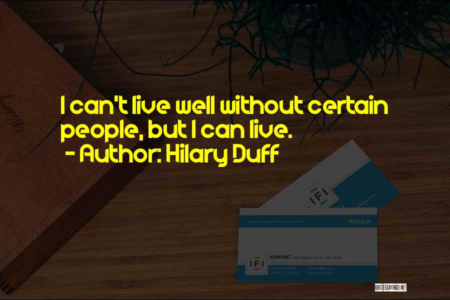 Hilary Duff Quotes: I Can't Live Well Without Certain People, But I Can Live.