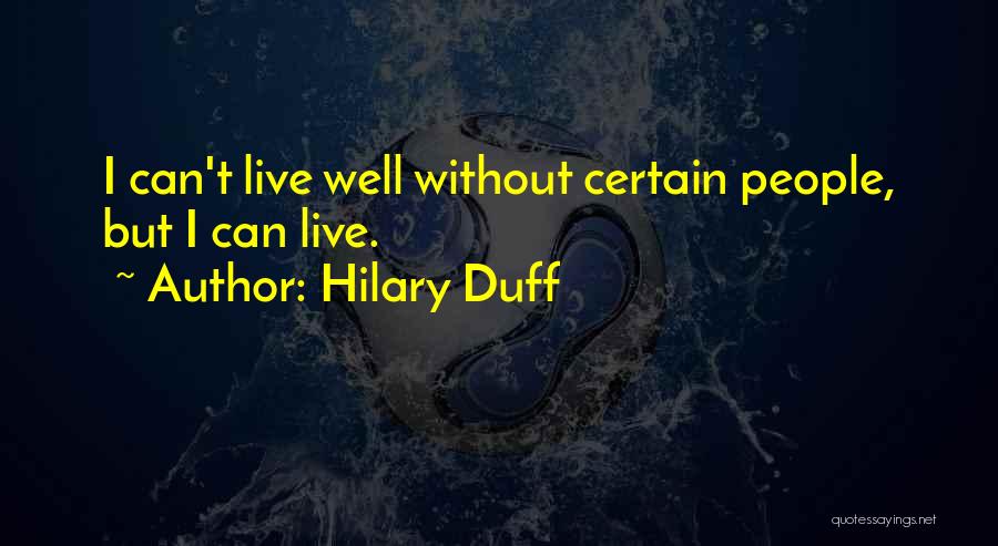 Hilary Duff Quotes: I Can't Live Well Without Certain People, But I Can Live.