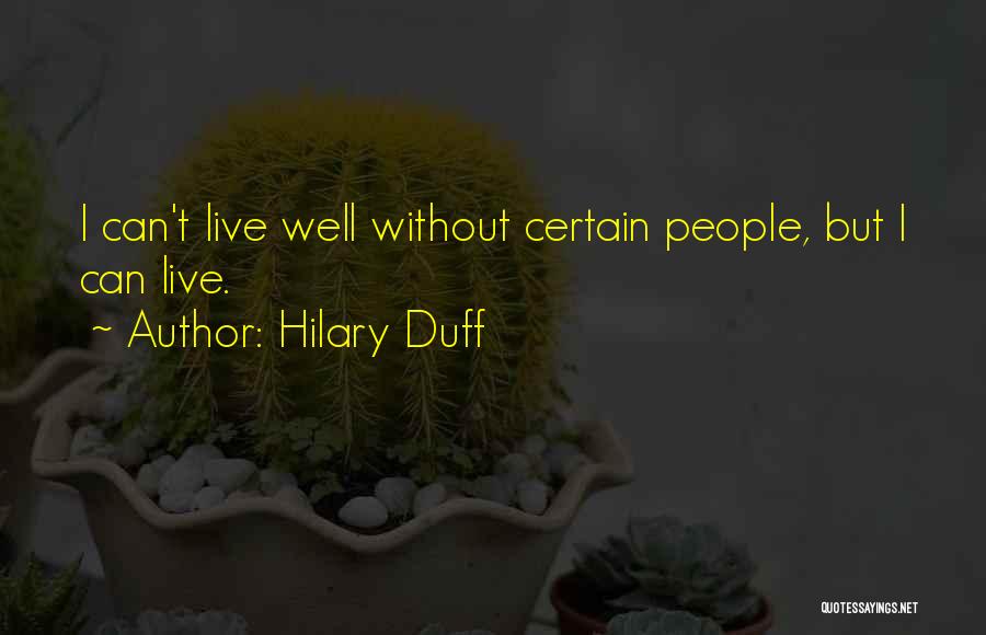 Hilary Duff Quotes: I Can't Live Well Without Certain People, But I Can Live.