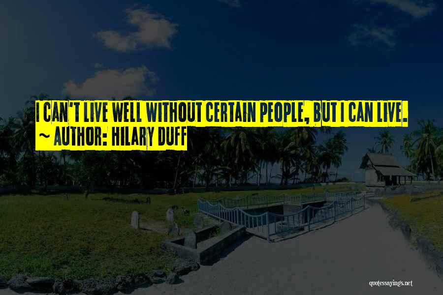 Hilary Duff Quotes: I Can't Live Well Without Certain People, But I Can Live.