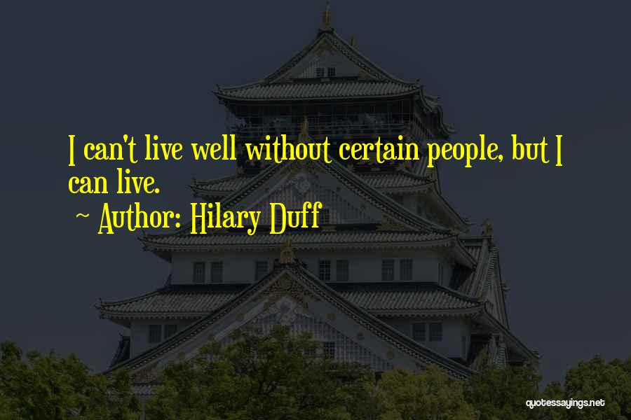 Hilary Duff Quotes: I Can't Live Well Without Certain People, But I Can Live.