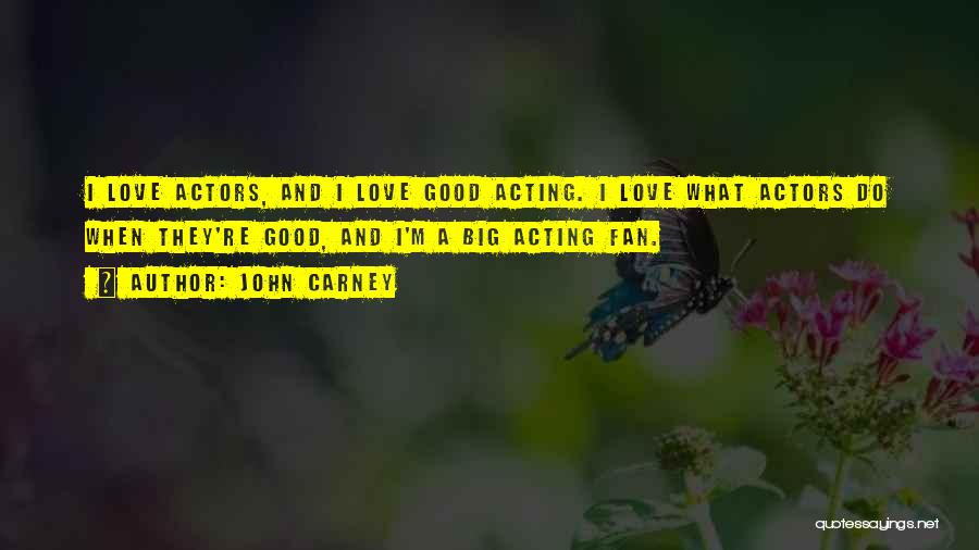 John Carney Quotes: I Love Actors, And I Love Good Acting. I Love What Actors Do When They're Good, And I'm A Big