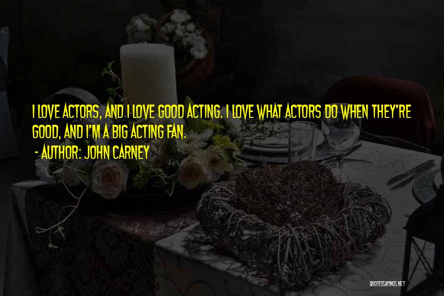 John Carney Quotes: I Love Actors, And I Love Good Acting. I Love What Actors Do When They're Good, And I'm A Big