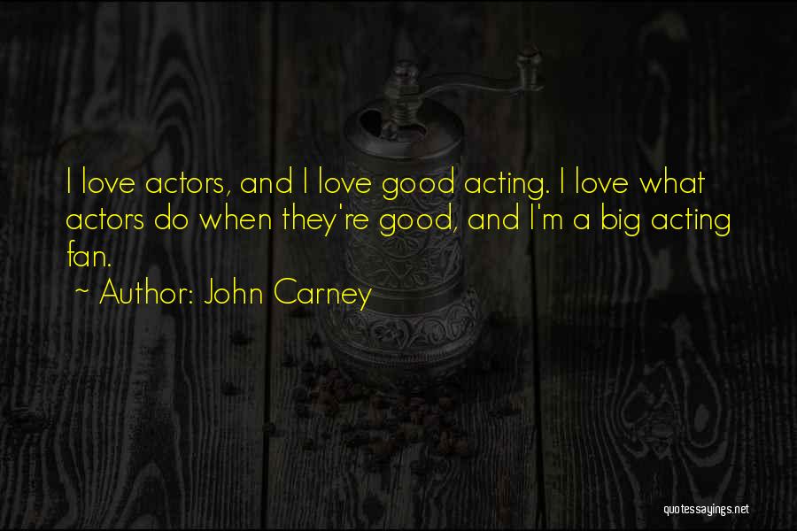 John Carney Quotes: I Love Actors, And I Love Good Acting. I Love What Actors Do When They're Good, And I'm A Big