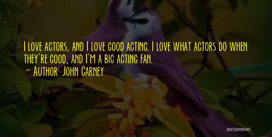 John Carney Quotes: I Love Actors, And I Love Good Acting. I Love What Actors Do When They're Good, And I'm A Big