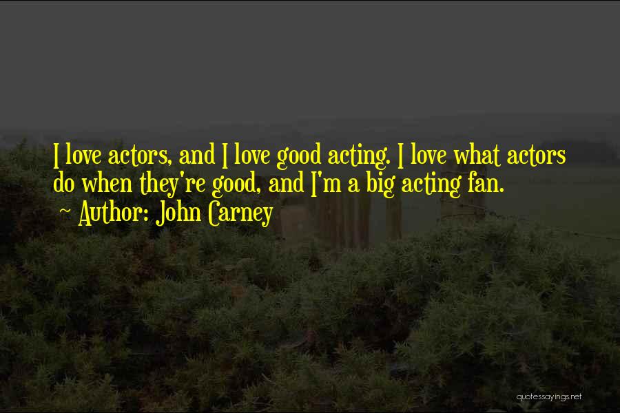 John Carney Quotes: I Love Actors, And I Love Good Acting. I Love What Actors Do When They're Good, And I'm A Big